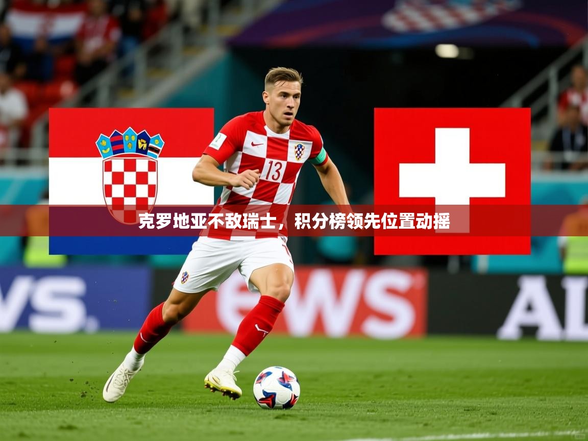 2025 ag娱乐厅背景音乐克罗地亚不敌瑞士,积分榜领先位置动摇 第3张