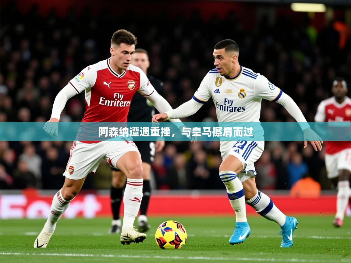 2025 ag娱乐赛阿森纳遭遇重挫，与皇马擦肩而过  第2张