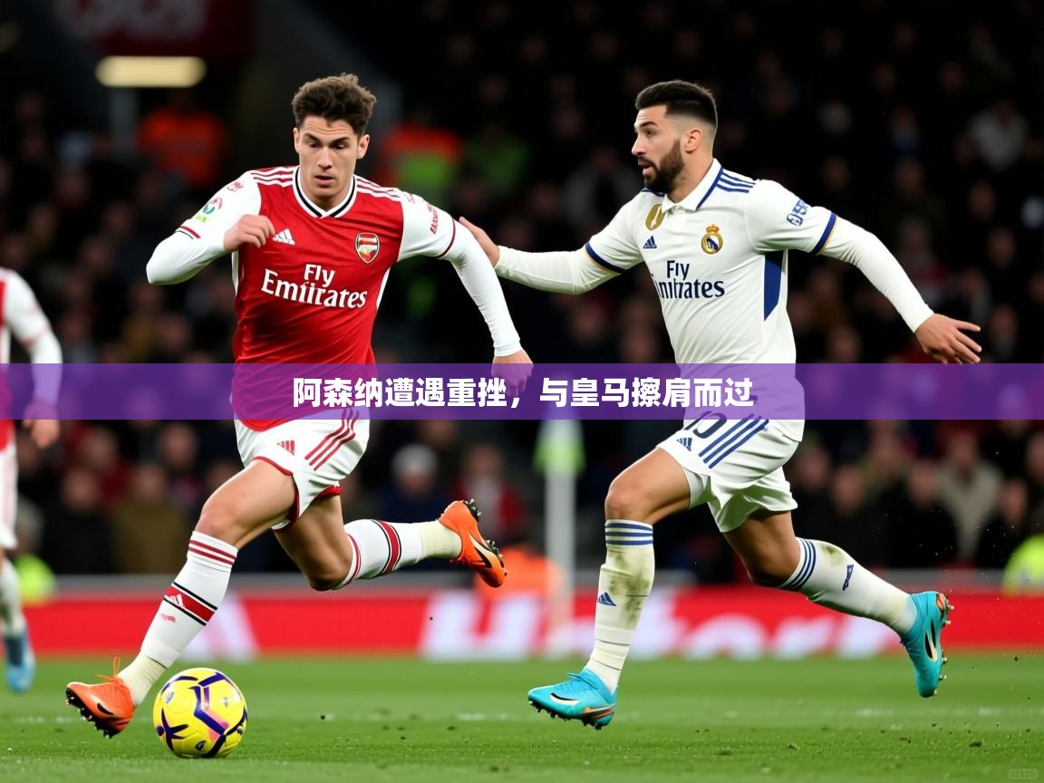 2025 ag娱乐赛阿森纳遭遇重挫，与皇马擦肩而过  第3张