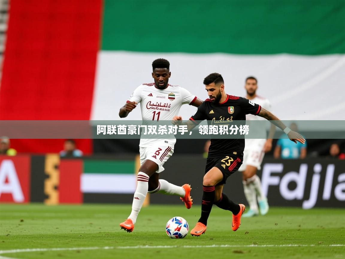 2025 ag娱乐主播阿联酋豪门双杀对手，领跑积分榜  第1张