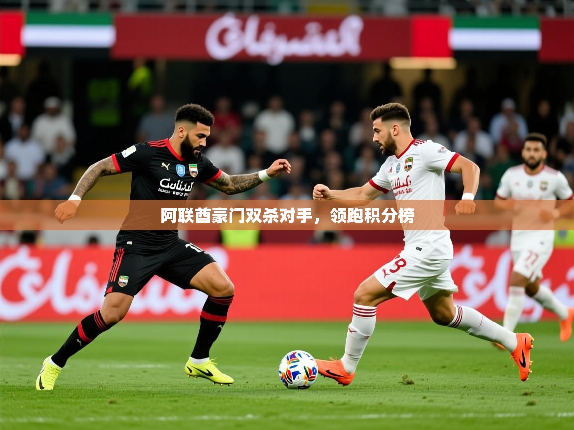 2025 ag娱乐主播阿联酋豪门双杀对手，领跑积分榜  第2张