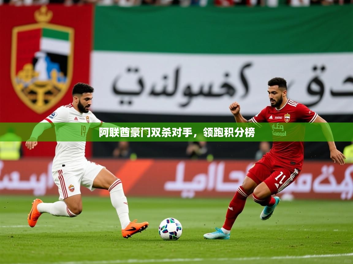 2025 ag娱乐主播阿联酋豪门双杀对手，领跑积分榜  第3张