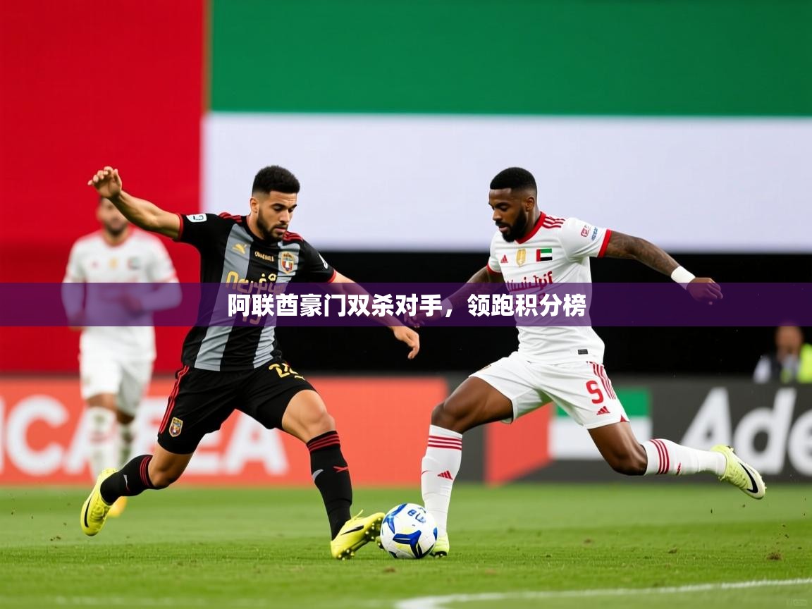 2025 ag娱乐主播阿联酋豪门双杀对手，领跑积分榜  第4张