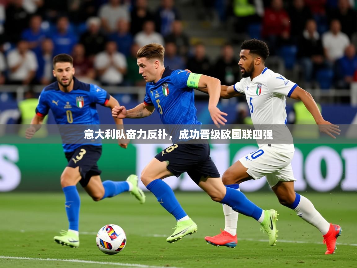 2025 ag娱乐是哪个国家意大利队奋力反扑,成功晋级欧国联四强 第1张