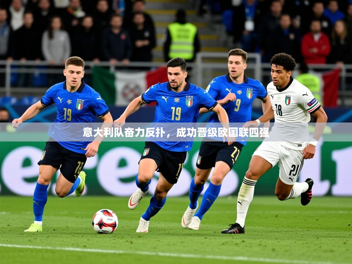 2025 ag娱乐是哪个国家意大利队奋力反扑,成功晋级欧国联四强 第2张