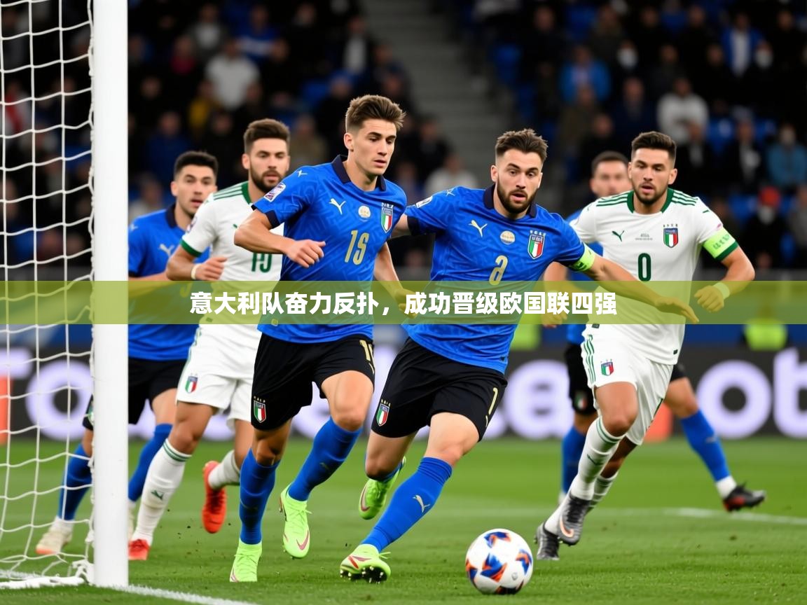 2025 ag娱乐是哪个国家意大利队奋力反扑,成功晋级欧国联四强 第3张