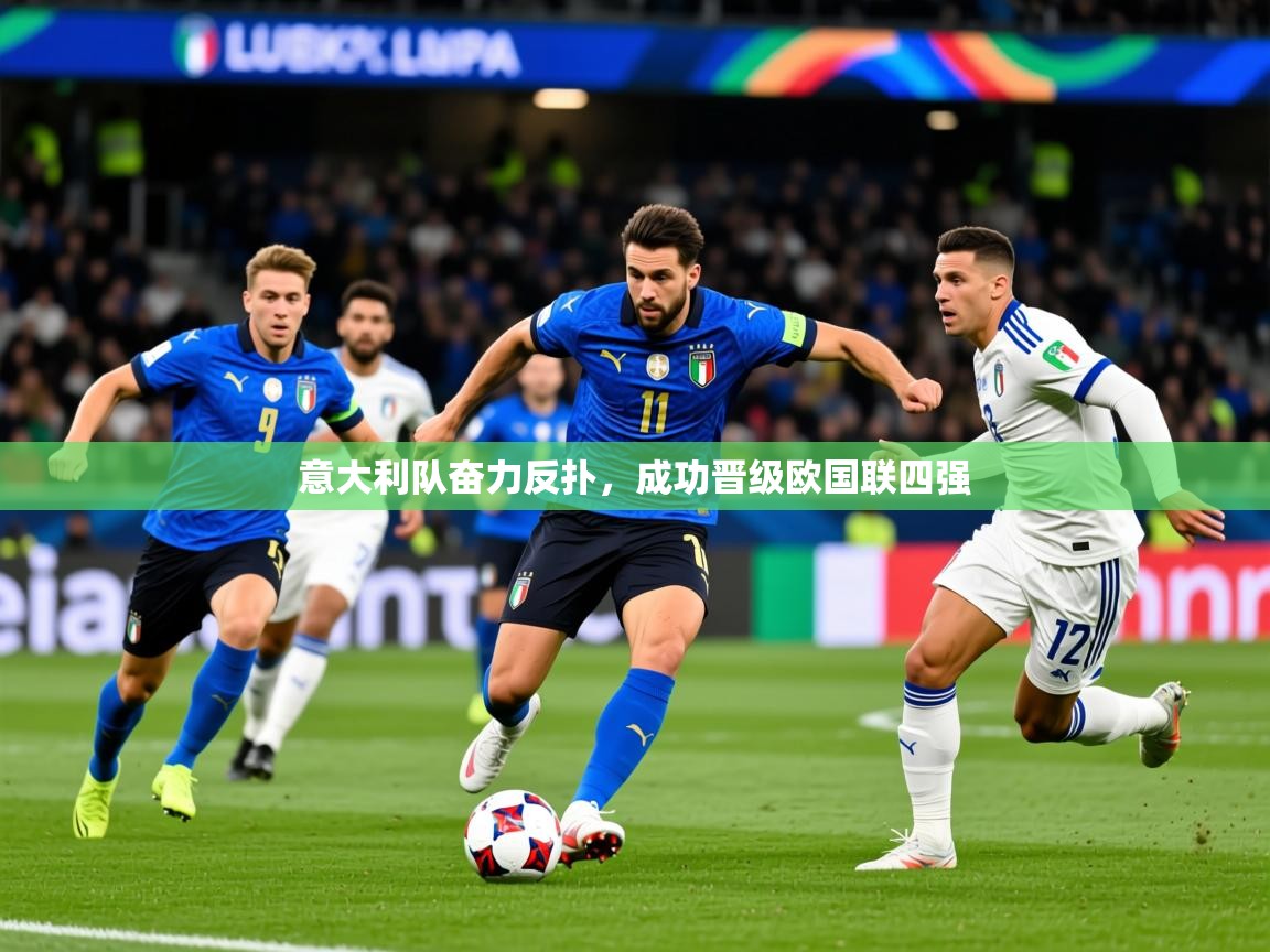 2025 ag娱乐是哪个国家意大利队奋力反扑,成功晋级欧国联四强 第4张