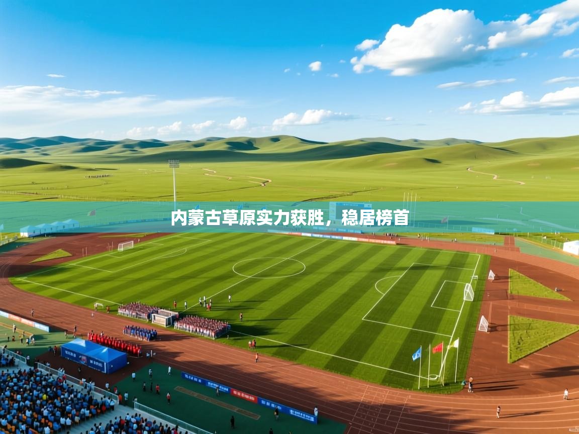 2025 ag娱乐是什么内蒙古草原实力获胜,稳居榜首 第4张