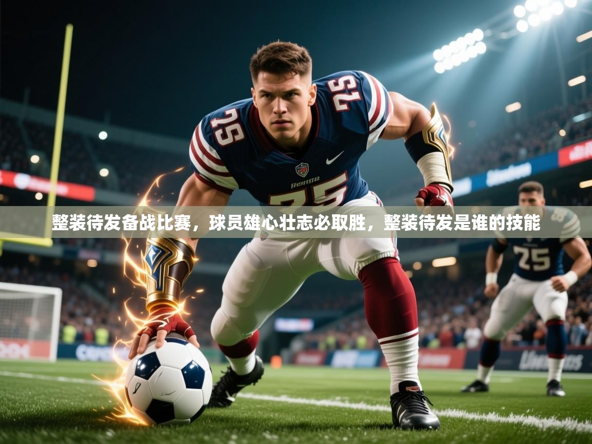 2025 ag娱乐主播整装待发备战比赛，球员雄心壮志必取胜，整装待发是谁的技能  第2张