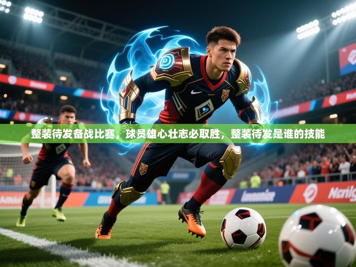 2025 ag娱乐主播整装待发备战比赛，球员雄心壮志必取胜，整装待发是谁的技能  第4张