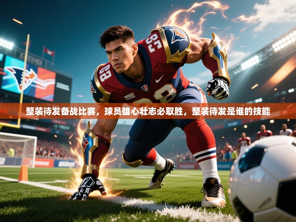 2025 ag娱乐主播整装待发备战比赛，球员雄心壮志必取胜，整装待发是谁的技能  第3张