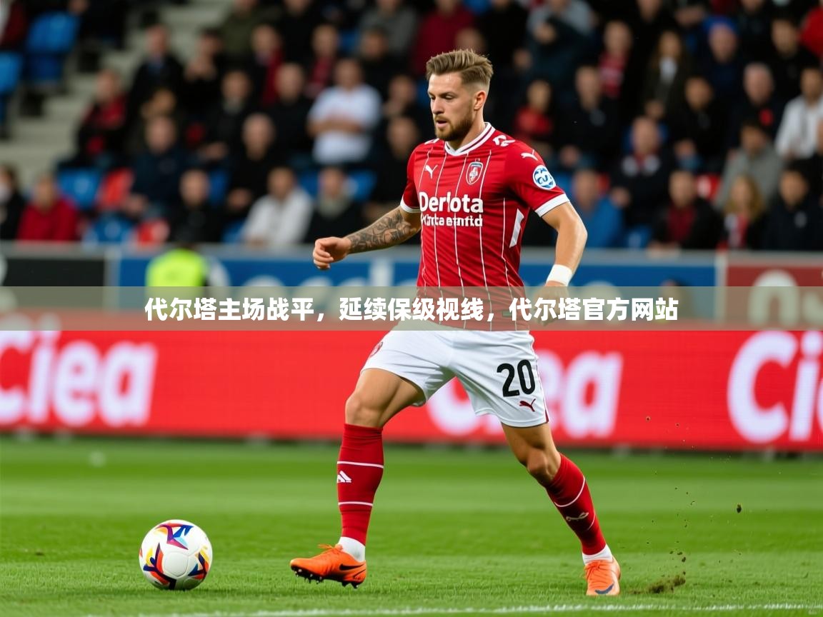 2025 ag娱乐厅背景音乐代尔塔主场战平,延续保级视线,代尔塔官方网站 第2张