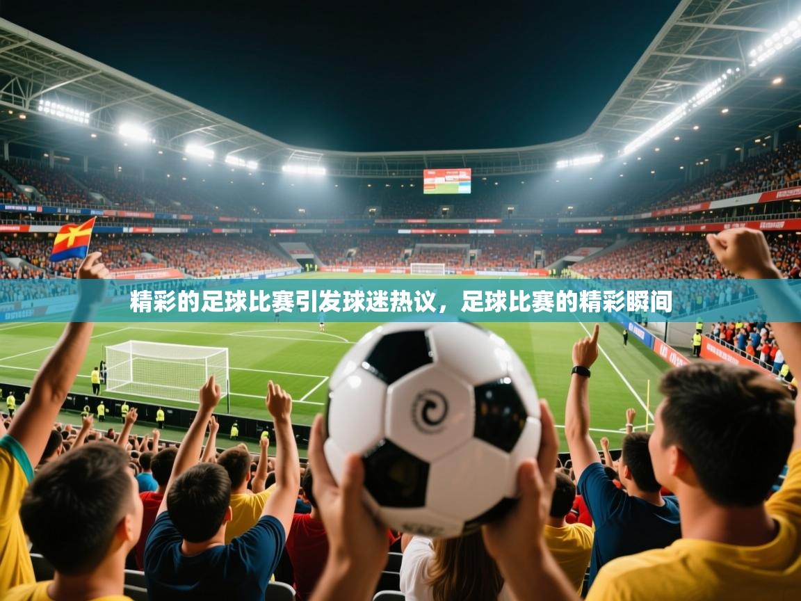 2025 ag娱乐主播精彩的足球比赛引发球迷热议，足球比赛的精彩瞬间  第2张