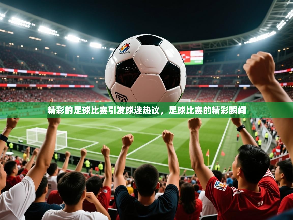 2025 ag娱乐主播精彩的足球比赛引发球迷热议，足球比赛的精彩瞬间  第4张