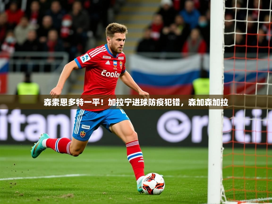 2025 ag娱乐主播森索恩多特一平！加拉宁进球防疫犯错，森加森加拉  第3张