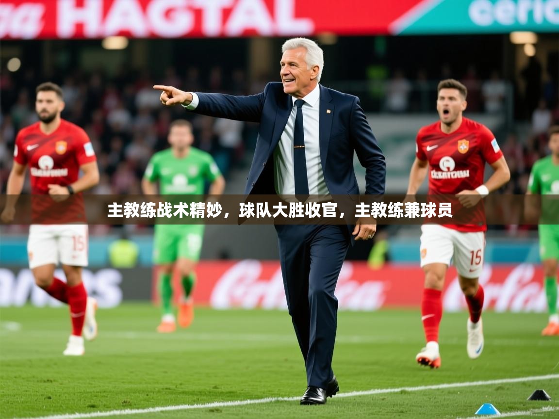 2025 ag娱乐厅背景音乐主教练战术精妙,球队大胜收官,主教练兼球员 第2张