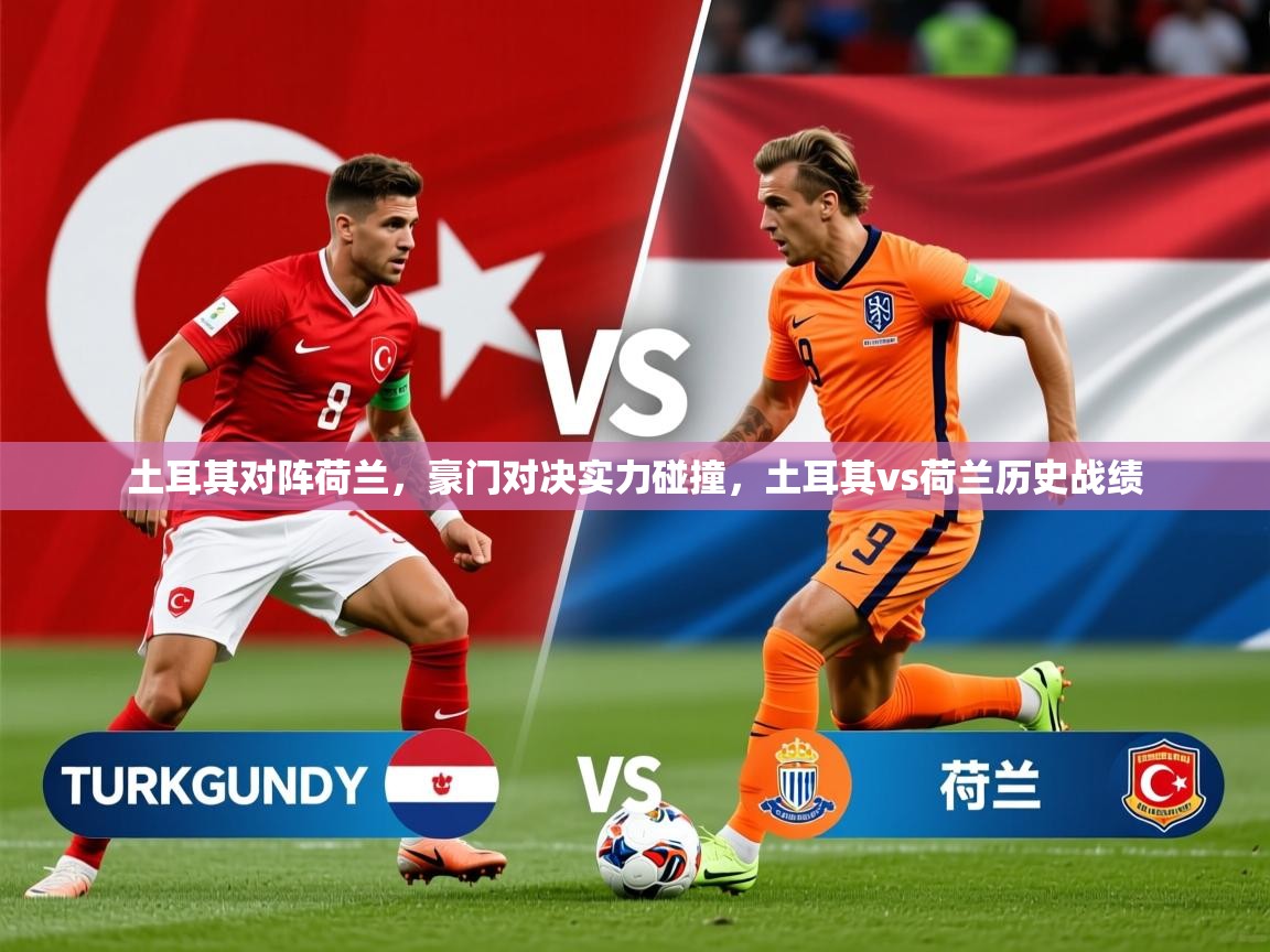 2025 ag娱乐真实爆料土耳其对阵荷兰,豪门对决实力碰撞,土耳其vs荷兰历史战绩 第2张