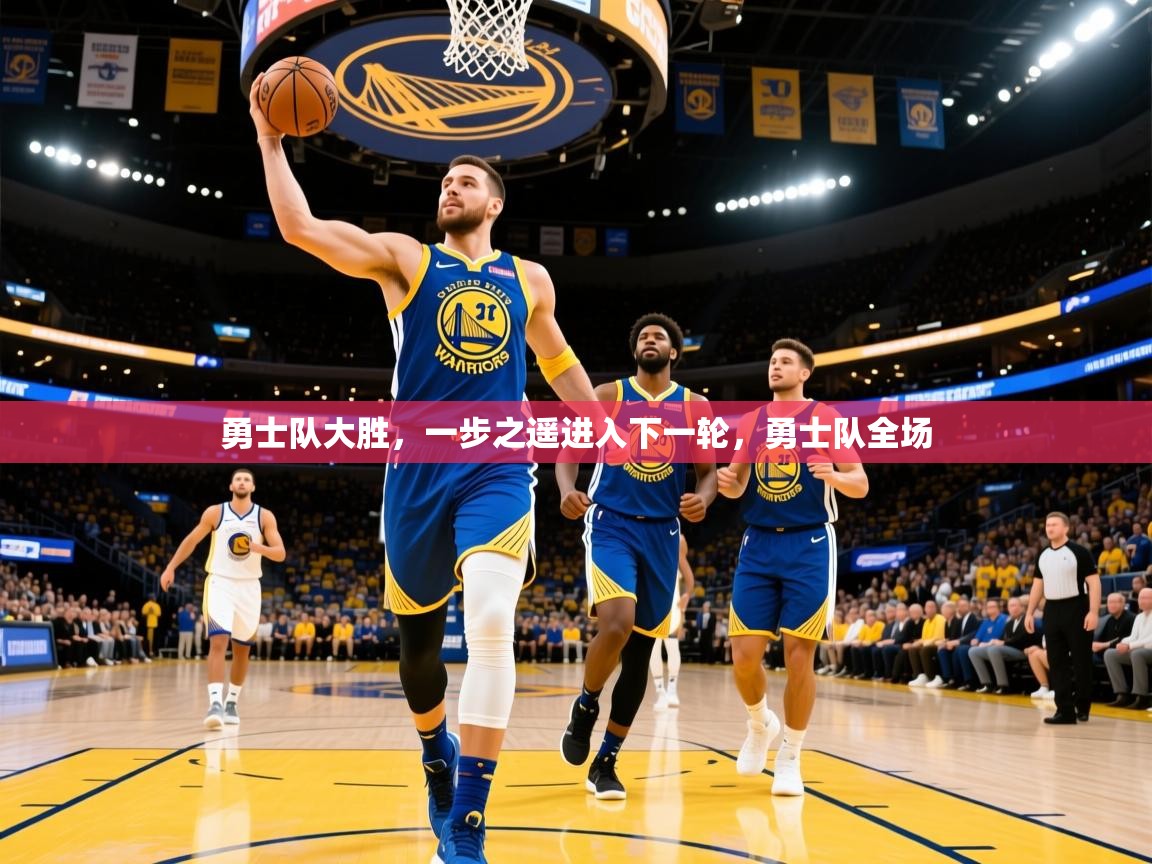 2025 ag娱乐是哪个国家勇士队大胜,一步之遥进入下一轮,勇士队全场 第1张