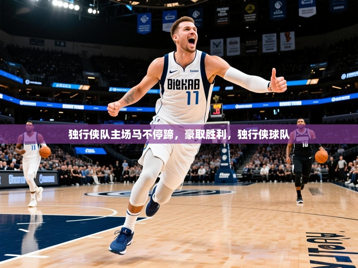 2025 ag娱乐老板是谁独行侠队主场马不停蹄,豪取胜利,独行侠球队 第3张