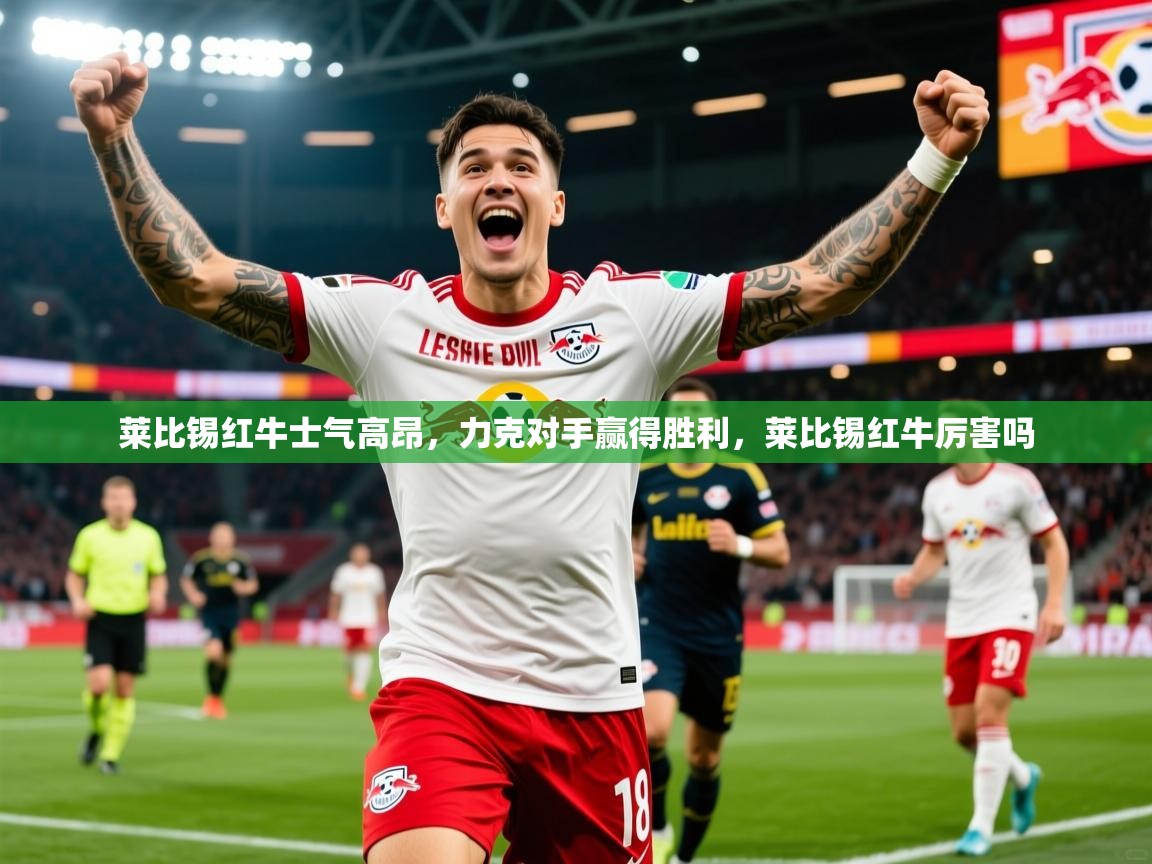 2025 ag娱乐传媒莱比锡红牛士气高昂,力克对手赢得胜利,莱比锡红牛厉害吗 第4张