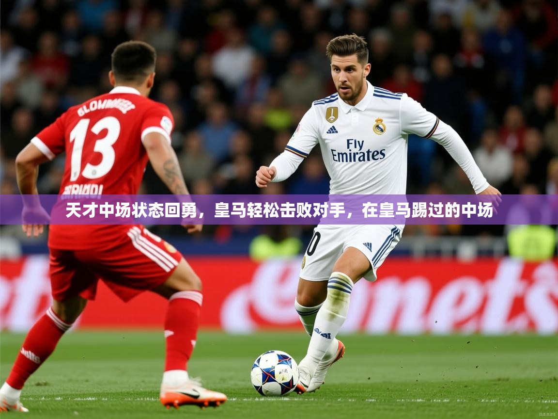 2025 ag娱乐森林舞会天才中场状态回勇，皇马轻松击败对手，在皇马踢过的中场  第3张