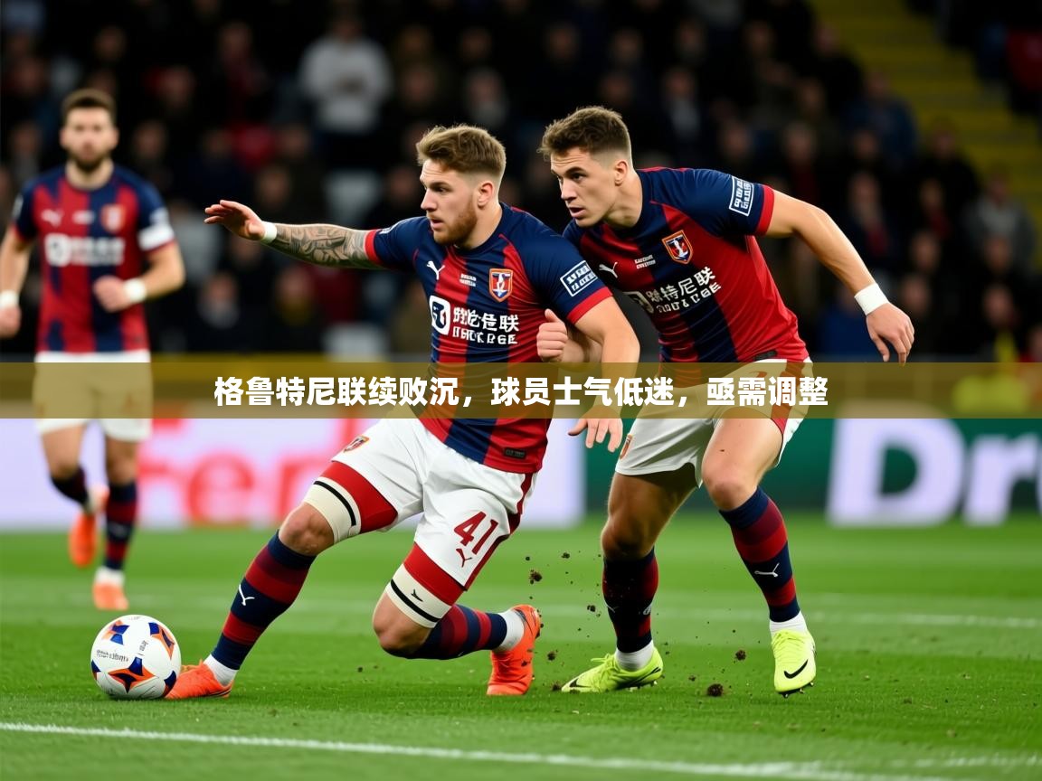 2025 ag娱乐森林舞会格鲁特尼联续败沉,球员士气低迷,亟需调整 第1张