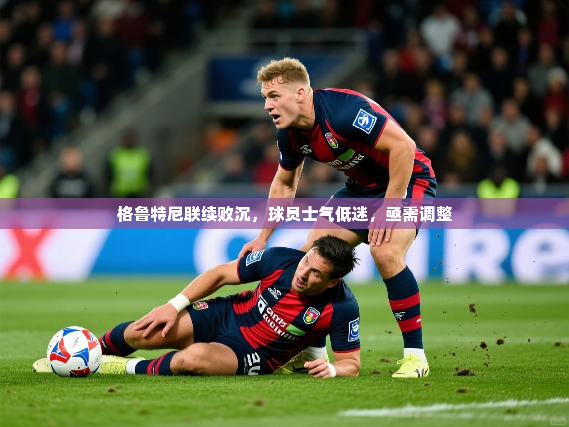 2025 ag娱乐森林舞会格鲁特尼联续败沉,球员士气低迷,亟需调整 第4张