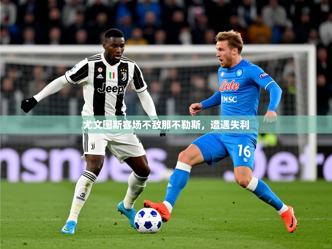 2025 ag娱乐赛尤文图斯客场不敌那不勒斯,遭遇失利 第1张