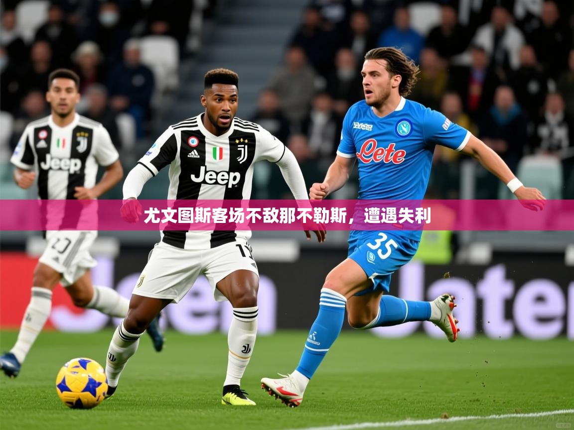 2025 ag娱乐赛尤文图斯客场不敌那不勒斯,遭遇失利 第3张