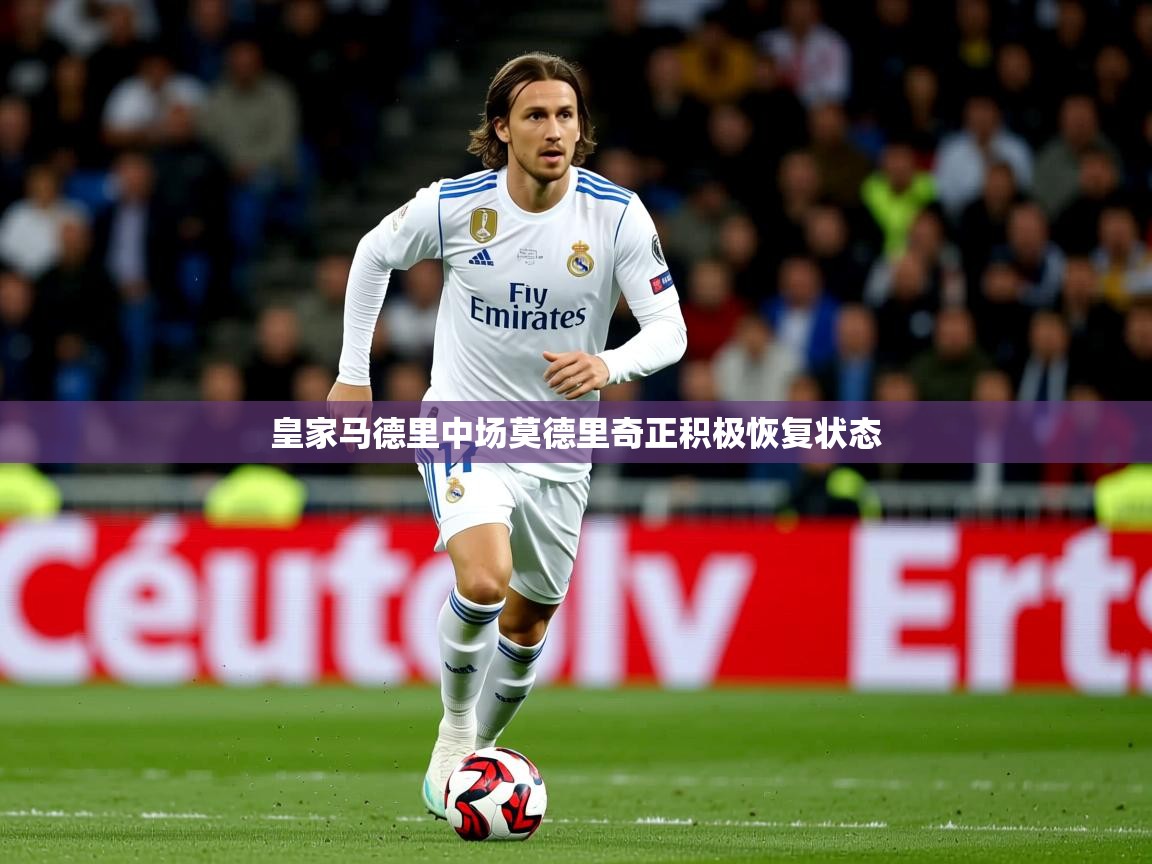2025 ag娱乐是什么皇家马德里中场莫德里奇正积极恢复状态 第2张