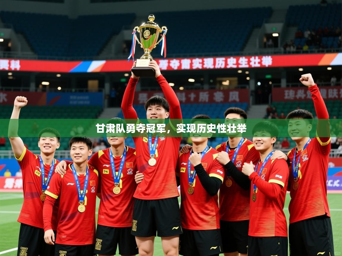 2025 ag娱乐是什么甘肃队勇夺冠军，实现历史性壮举  第2张