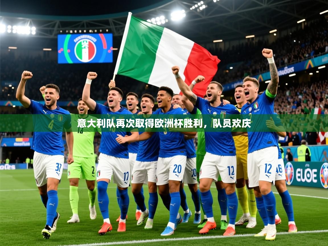 2025 ag娱乐传媒意大利队再次取得欧洲杯胜利,队员欢庆 第1张