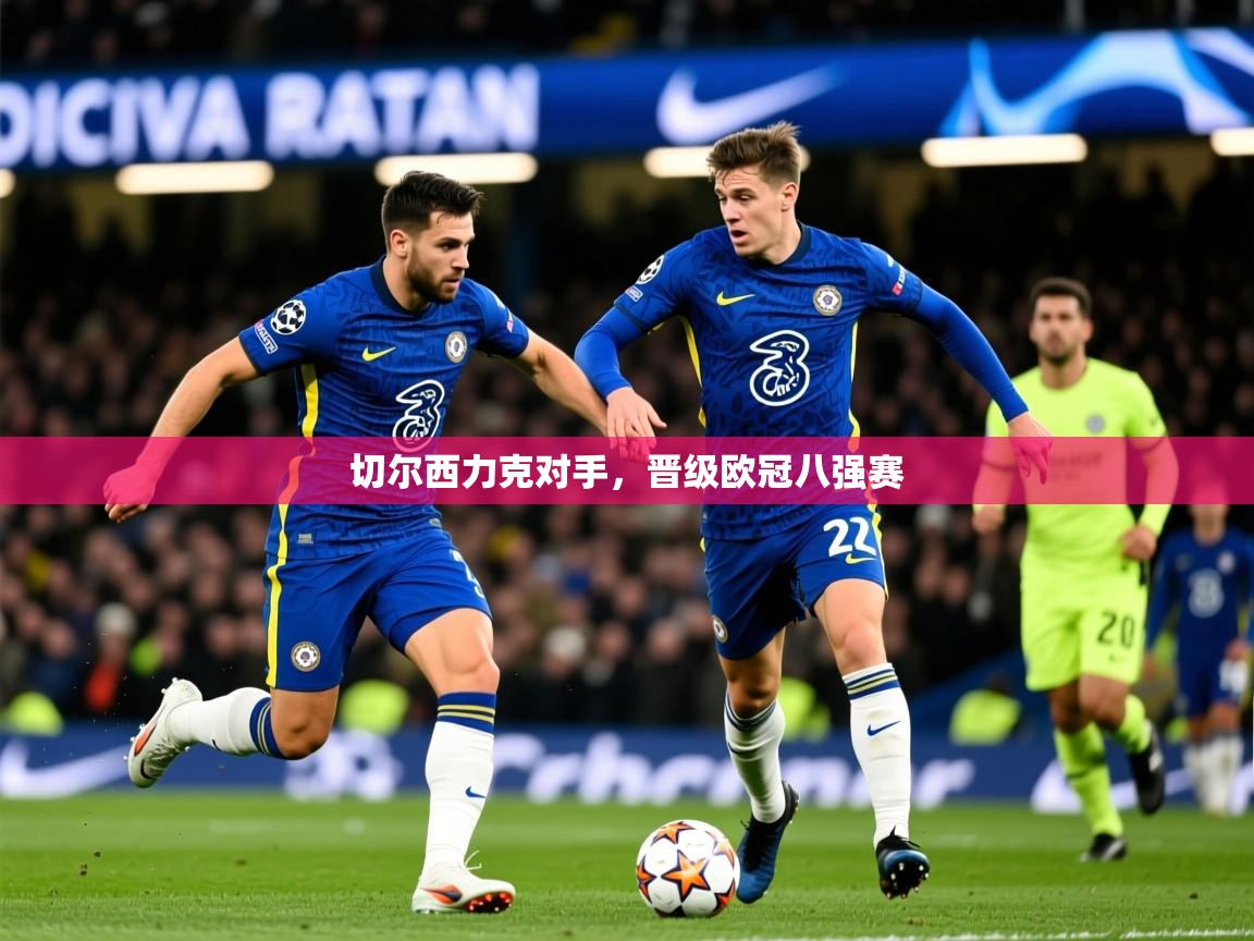 2025 ag娱乐老板是谁切尔西力克对手,晋级欧冠八强赛 第3张