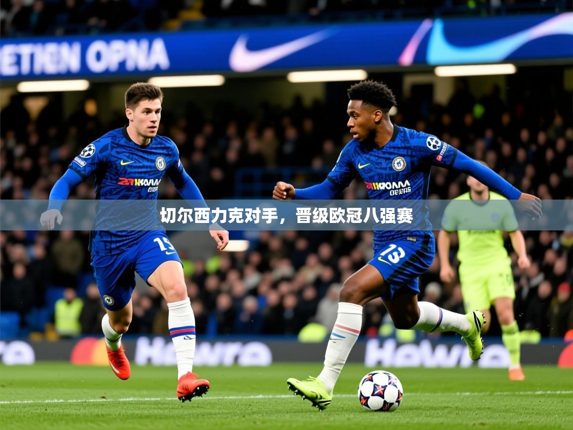 2025 ag娱乐老板是谁切尔西力克对手,晋级欧冠八强赛 第4张