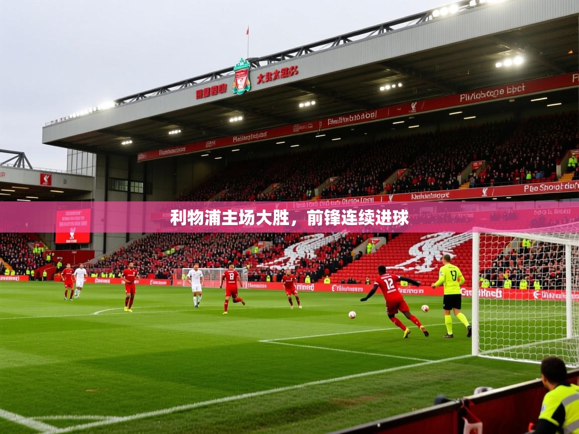 2025 ag娱乐是哪个国家利物浦主场大胜,前锋连续进球 第4张