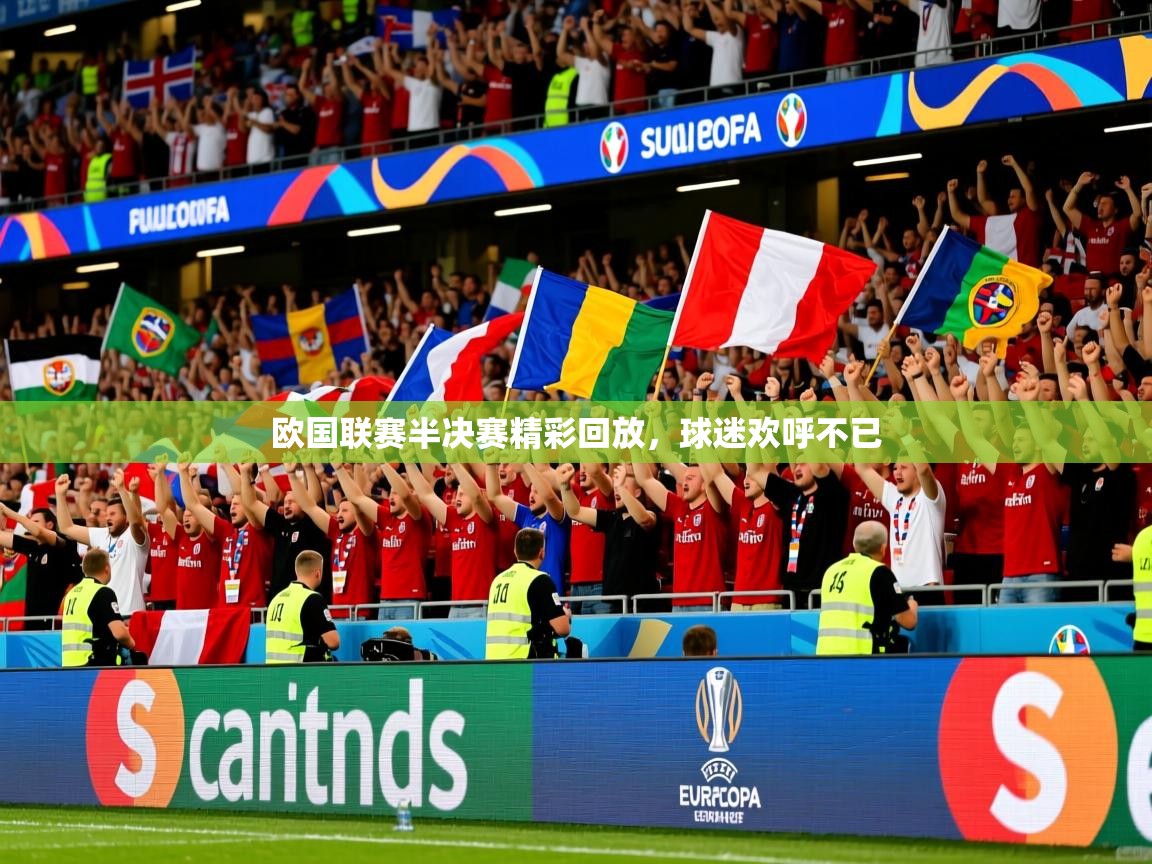 2025 ag娱乐传媒欧国联赛半决赛精彩回放，球迷欢呼不已  第4张