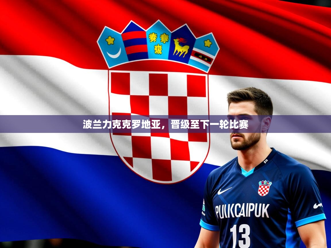 2025 ag娱乐主播波兰力克克罗地亚，晋级至下一轮比赛  第1张