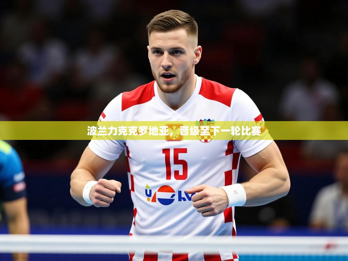 2025 ag娱乐主播波兰力克克罗地亚，晋级至下一轮比赛  第3张