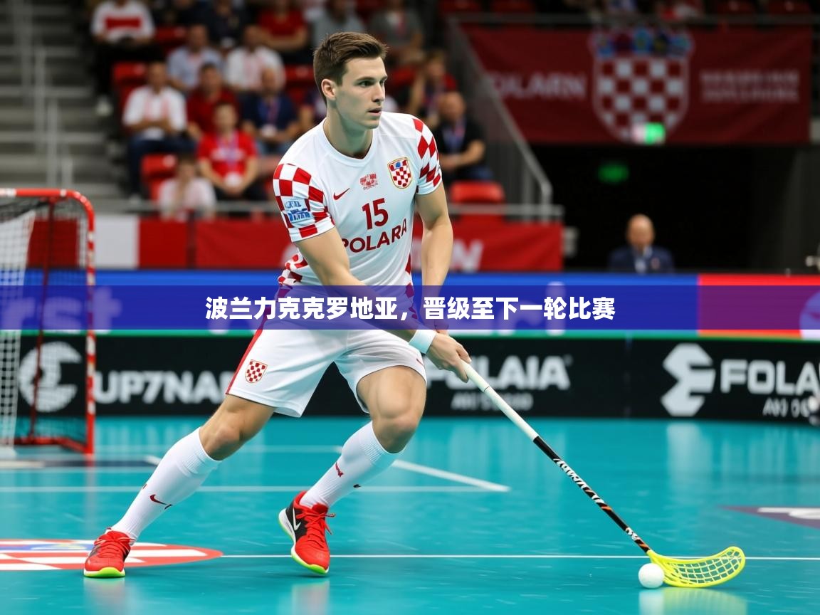 2025 ag娱乐主播波兰力克克罗地亚，晋级至下一轮比赛  第4张