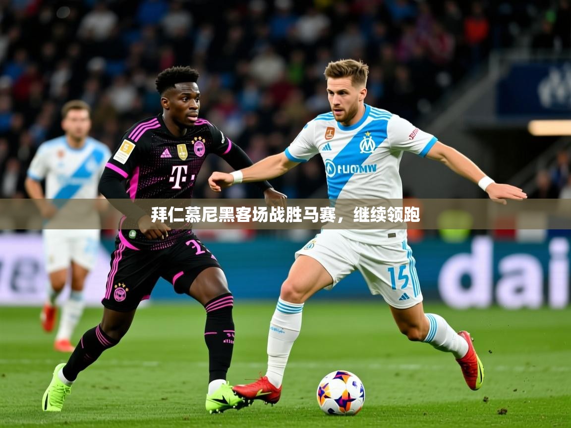 2025 ag娱乐主播拜仁慕尼黑客场战胜马赛，继续领跑  第1张