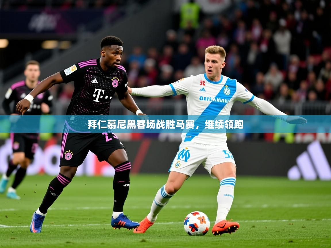 2025 ag娱乐主播拜仁慕尼黑客场战胜马赛，继续领跑  第2张