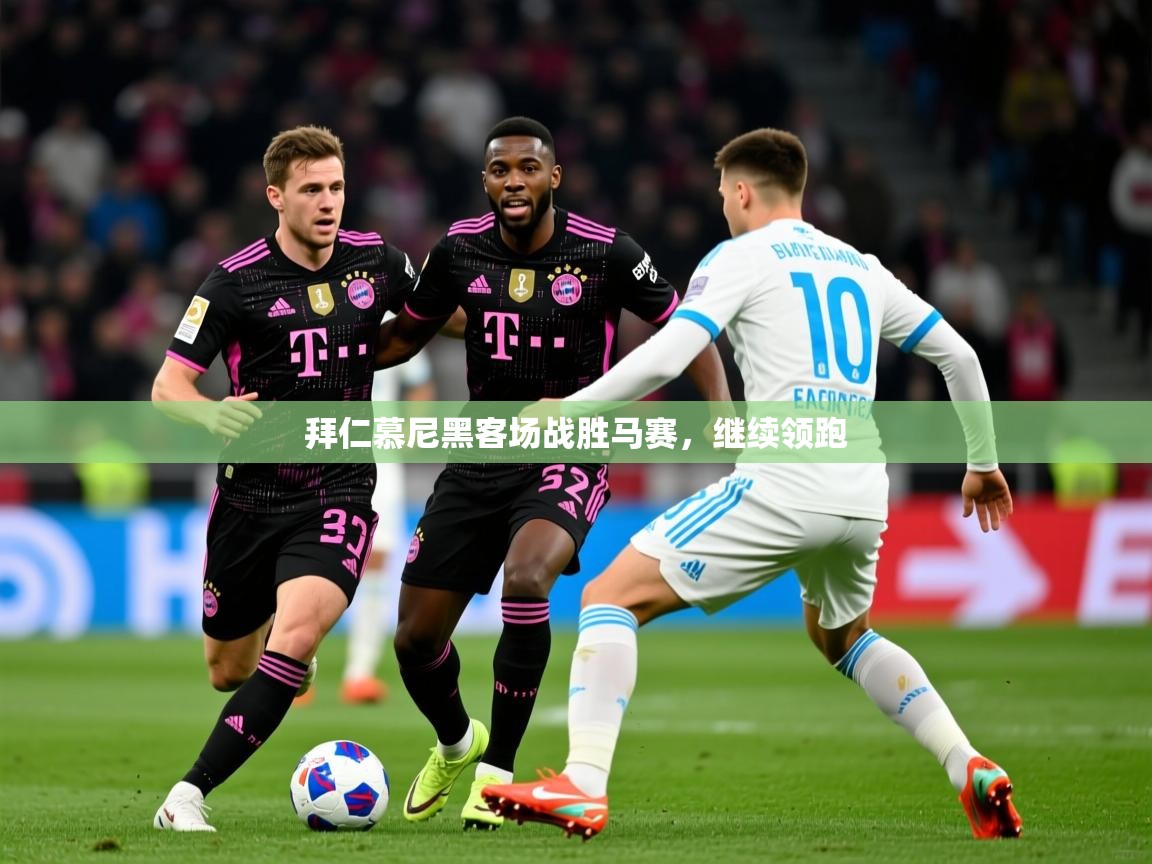 2025 ag娱乐主播拜仁慕尼黑客场战胜马赛，继续领跑  第4张