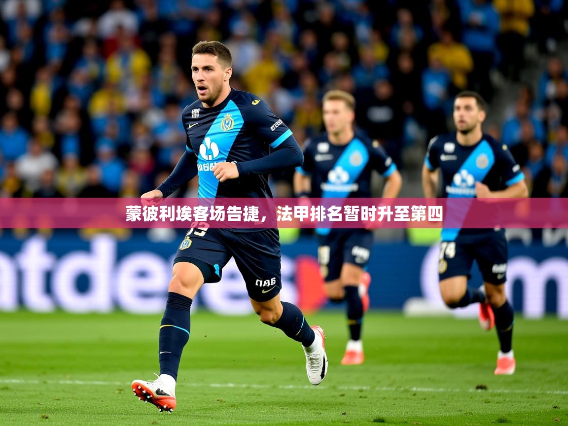 2026 ag娱乐赛蒙彼利埃客场告捷，法甲排名暂时升至第四  第4张