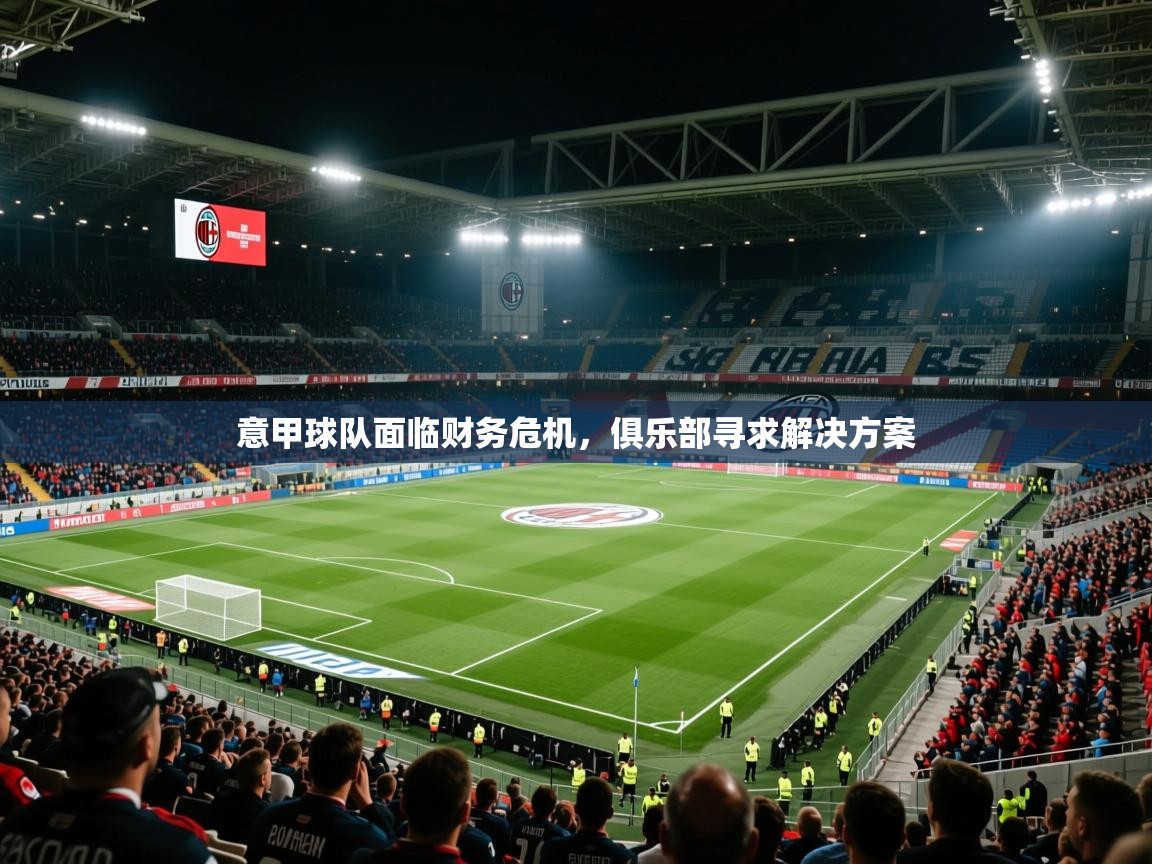 2026 ag娱乐传媒意甲球队面临财务危机，俱乐部寻求解决方案  第3张