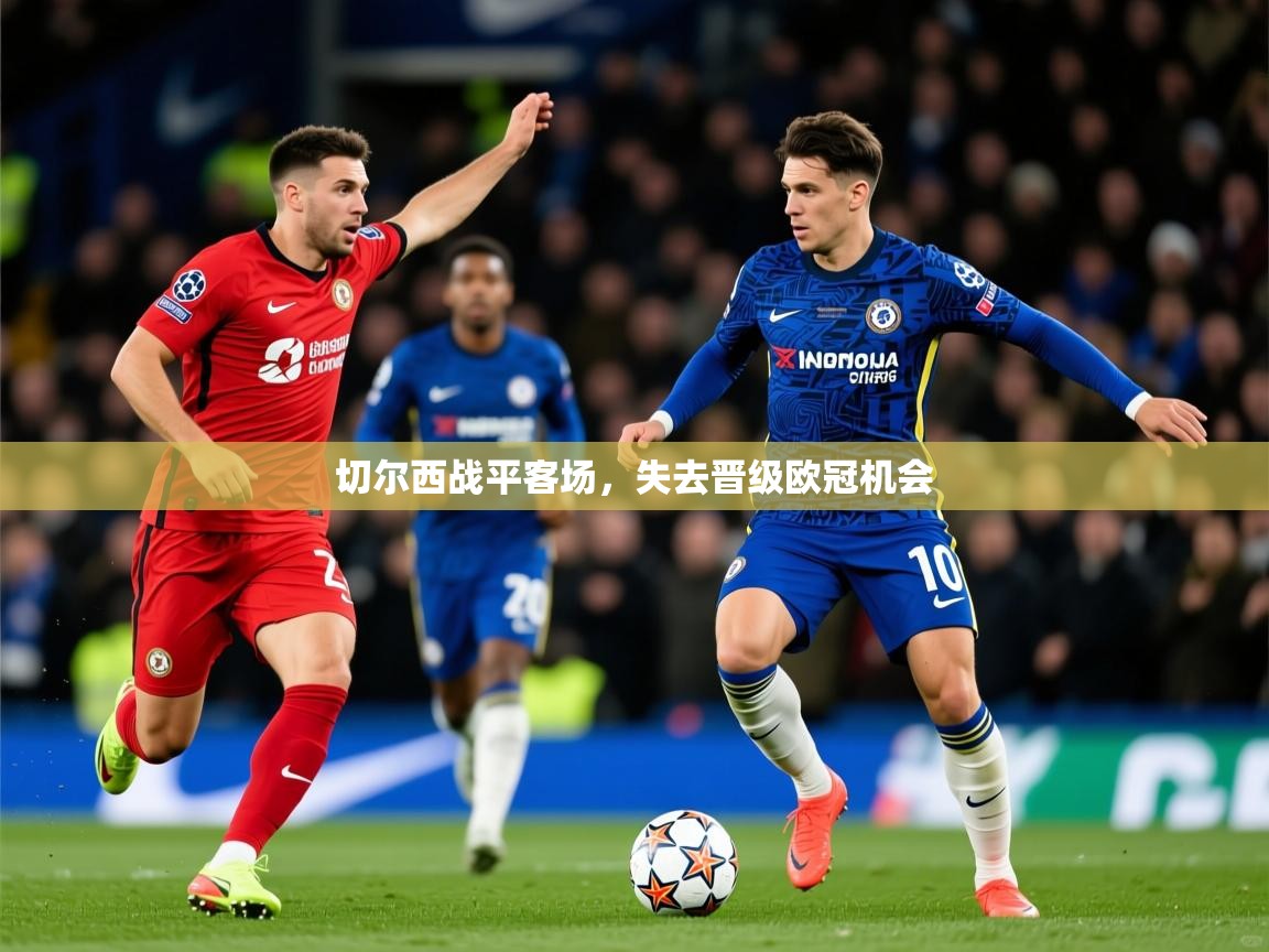 2026 ag娱乐是什么切尔西战平客场，失去晋级欧冠机会  第3张