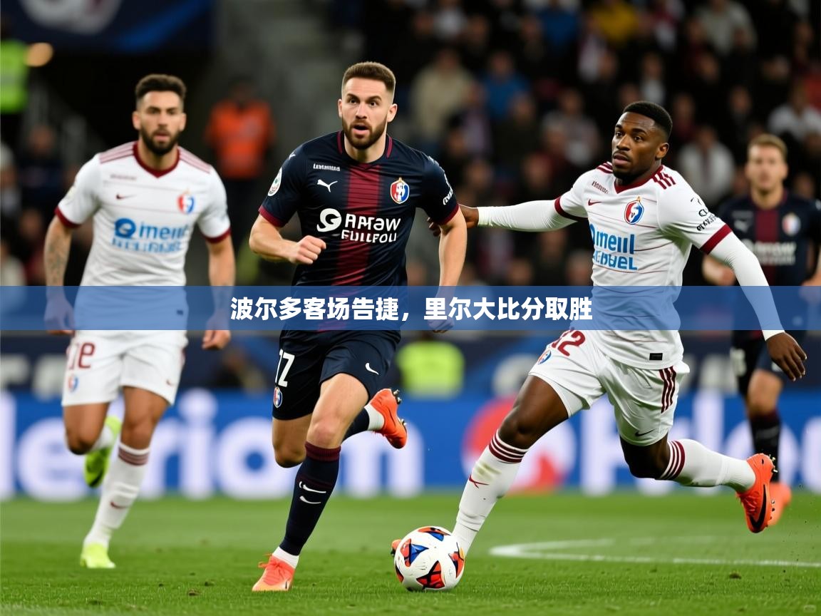 2026 ag娱乐赛王者荣耀波尔多客场告捷，里尔大比分取胜  第2张