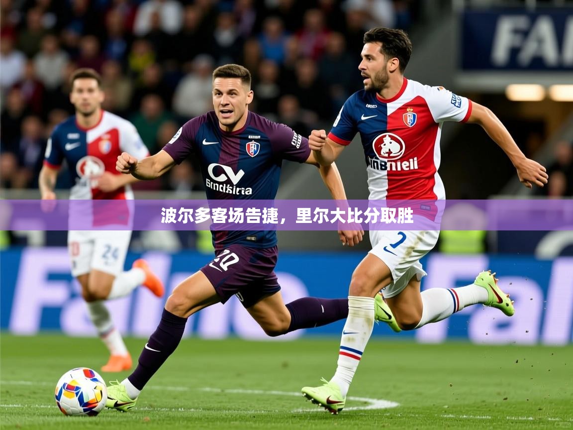 2026 ag娱乐赛王者荣耀波尔多客场告捷，里尔大比分取胜  第3张