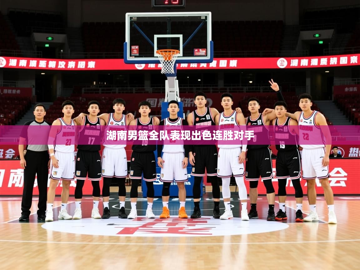 2026 ag娱乐老板是谁湖南男篮全队表现出色连胜对手  第4张