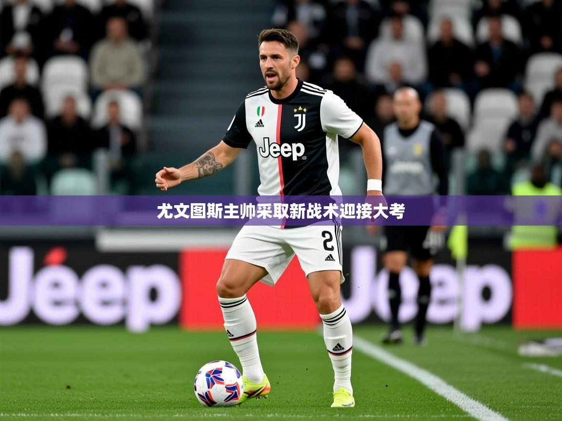 2026 ag娱乐是什么尤文图斯主帅采取新战术迎接大考  第3张
