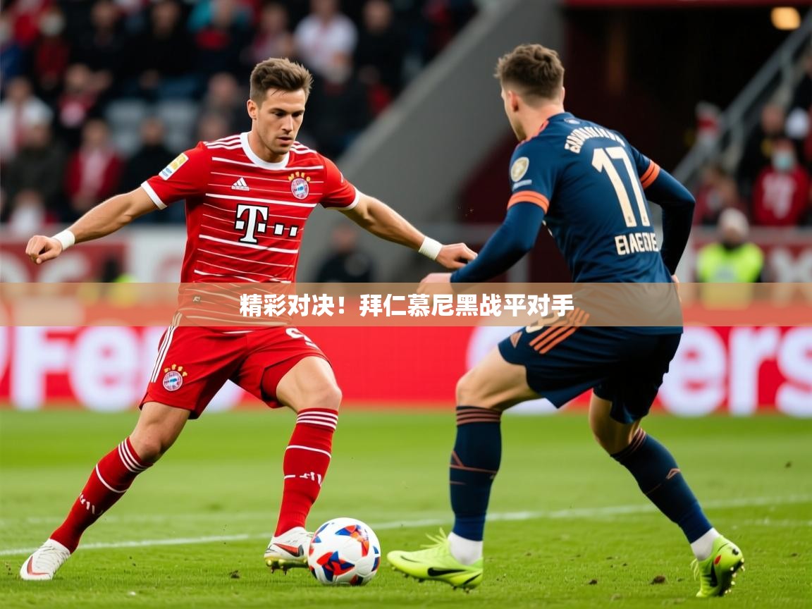 2026 ag娱乐主播精彩对决!拜仁慕尼黑战平对手 第2张